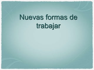 Nuevas formas de
trabajar
 