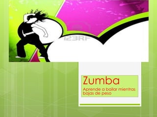 Zumba
Aprende a bailar mientras
bajas de peso

 