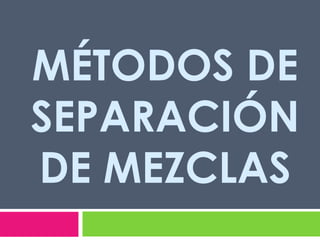 MÉTODOS DE
SEPARACIÓN
DE MEZCLAS

 