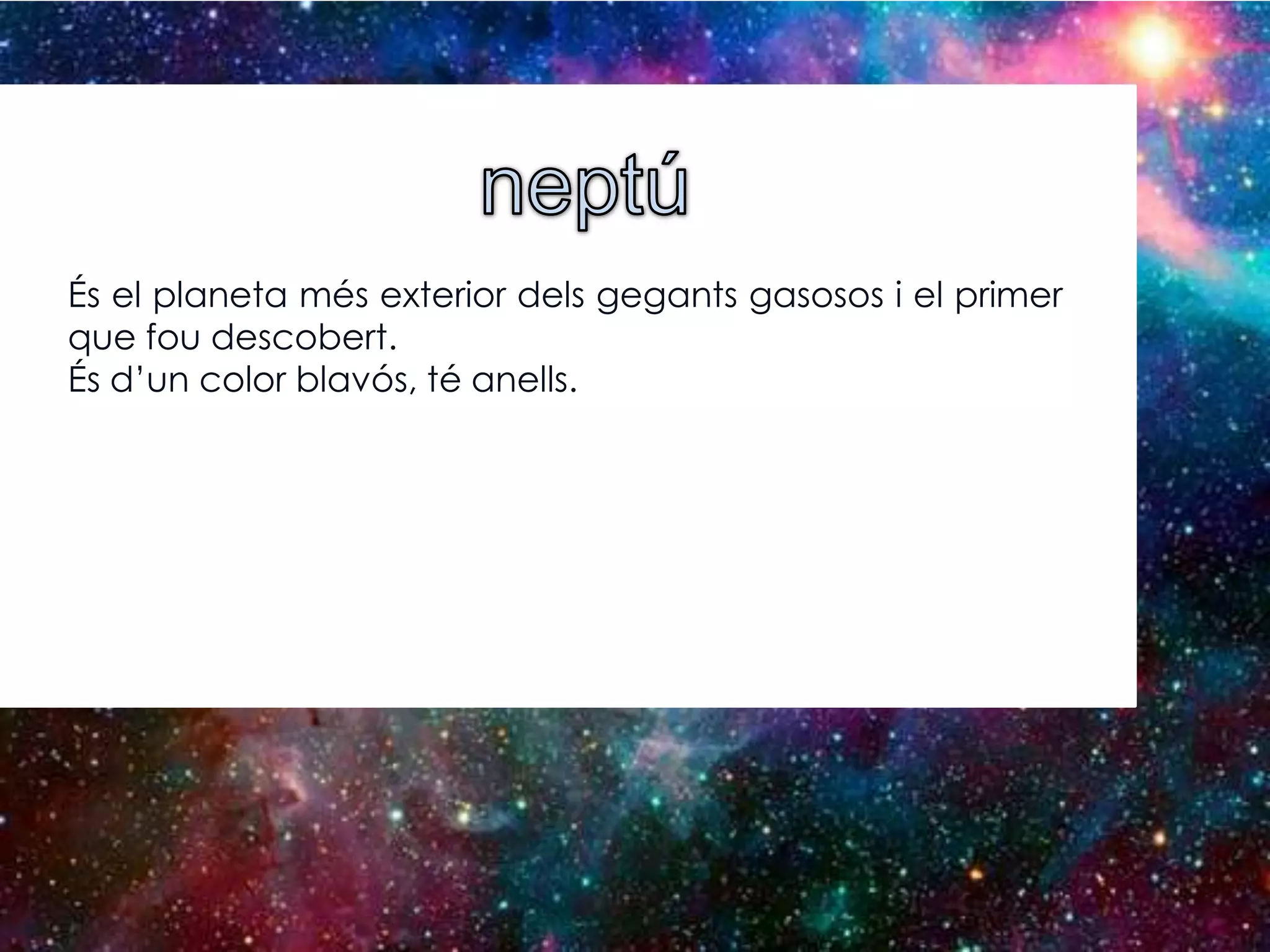 És el planeta més exterior dels gegants gasosos i el primer
que fou descobert.
És d’un color blavós, té anells.

 