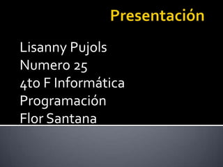 Lisanny Pujols
Numero 25
4to F Informática
Programación
Flor Santana

 