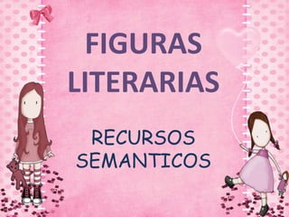 FIGURAS
LITERARIAS
RECURSOS
SEMANTICOS

 