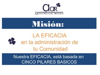 Misión:
LA EFICACIA
en la administración de
tu Comunidad
Nuestra EFICACIA, está basada en
CINCO PILARES BASICOS

 