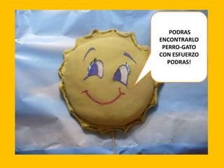 PODRAS
ENCONTRARLO
PERRO-GATO
CON ESFUERZO
PODRAS!

 