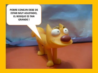 POBRE CONEJIN DEBE DE
ESTAR MUY ASUSTADO,
EL BOSQUE ES TAN
GRANDE !

 