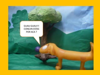 GUAU GUAU!!!
CONEJIN ESTAS
POR ACA ?

 