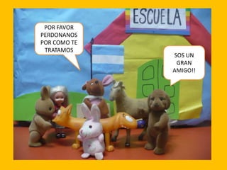 POR FAVOR
PERDONANOS
POR COMO TE
TRATAMOS

SOS UN
GRAN
AMIGO!!

 