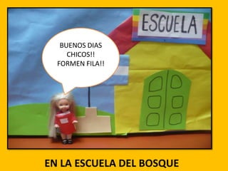 BUENOS DIAS
CHICOS!!
FORMEN FILA!!

EN LA ESCUELA DEL BOSQUE

 