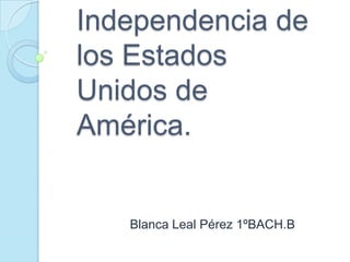 Independencia de
los Estados
Unidos de
América.
Blanca Leal Pérez 1ºBACH.B
 