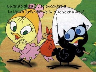 Cuando al salir, se encontró a
la linda Priscila, de la que se enamoró

 