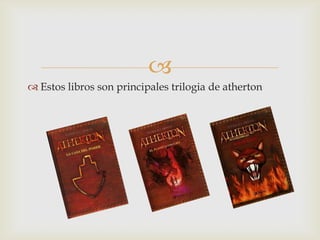 
 Estos libros son principales trilogia de atherton

 