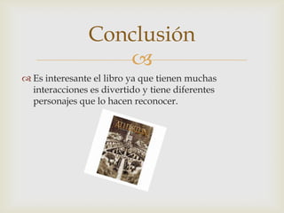 Conclusión

 Es interesante el libro ya que tienen muchas
interacciones es divertido y tiene diferentes
personajes que lo hacen reconocer.

 