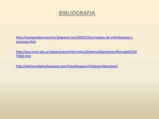 BIBLIOGRAFIA

http://equipoisaiasmauricio.blogspot.com/2010/10/principios-de-interbloqueo-yacciones.html
http://exa.unne.edu.ar/depar/areas/informatica/SistemasOperativos/MonogSO/CIN
TIN02.htm
http://wikiversidad.wikispaces.com/Interbloqueo+(Sistema+Operativo)

 