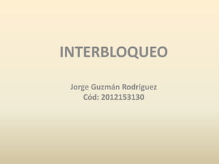 INTERBLOQUEO
Jorge Guzmán Rodriguez
Cód: 2012153130

 