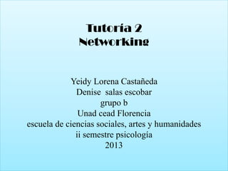 Tutoría 2
Networking

Yeidy Lorena Castañeda
Denise salas escobar
grupo b
Unad cead Florencia
escuela de ciencias sociales, artes y humanidades
ii semestre psicología
2013

 