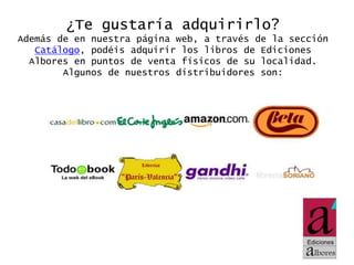 ¿Te gustaría adquirirlo?
Además de en nuestra página web, a través de la sección
Catálogo, podéis adquirir los libros de Ediciones
Albores en puntos de venta físicos de su localidad.
Algunos de nuestros distribuidores son: