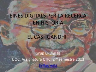 EINES DIGITALS PER LA RECERCA
EN HISTÒRIA
EL CAS "GANDHI"
Grup ERDigHis
UOC, Assignatura CTIC, 2on semestre 2013
Enllaç wiki

 