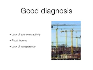 Good diagnosis

• Lack of economic activity
• Fiscal income
• Lack of transparency

 