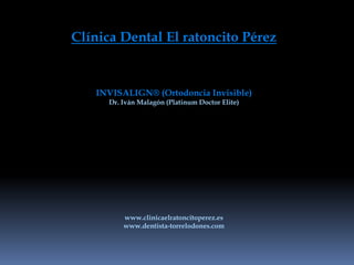 Clínica Dental El ratoncito Pérez INVISALIGN® (Ortodoncia Invisible) Dr. Iván Malagón (Platinum Doctor Elite) www.clinicaelratoncitoperez.es www.dentista-torrelodones.com 