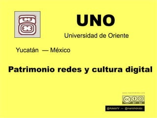 UNO
Universidad de Oriente
Yucatán — México

Patrimonio redes y cultura digital

@AdelaVV — @mariohidrobo

 