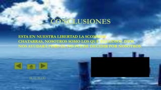 CONCLUSIONES
ESTA EN NUESTRA LIBERTAD LA SCOMIDAS
CHATARRAS, NOSOTROS SOMO LOS QUE ELEGIMOS. DIOS
NOS AYUDARÁ PERO ÉL NO PUEDE DECIDIR POR NOSOTROS.

IR AL BLOG

 