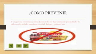 ¿COMO PREVENIR
Si una persona consumiese comida chatarra todos los días, tendría más probabilidades de
padecer enfermedades sanguíneas, obesidad, diabetes y colesterol alto.

 
