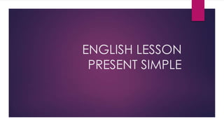 ENGLISH LESSON
PRESENT SIMPLE

 