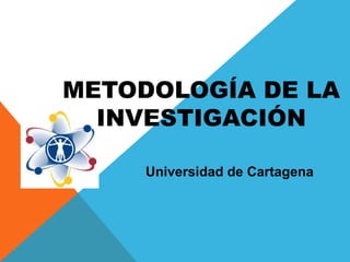 METODOLOGÍA DE LA
INVESTIGACIÓN
Universidad de Cartagena

 