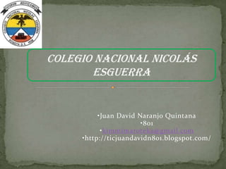 •Juan David Naranjo Quintana
•801
•kimmimaroteka@gmail.com
•http://ticjuandavidn801.blogspot.com/
Colegio Nacional Nicolás
Esguerra
 