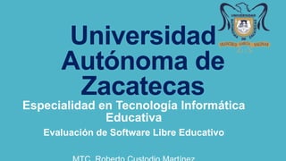 Universidad
Autónoma de
Zacatecas
Especialidad en Tecnología Informática
Educativa
Evaluación de Software Libre Educativo
 