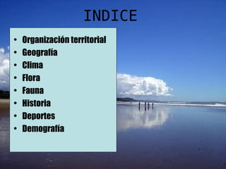 INDICE
• Organización territorial
• Geografía
• Clima
• Flora
• Fauna
• Historia
• Deportes
• Demografía
 