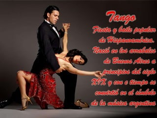 Fiesta y baile popular
de Hispanoamérica.
Nació en los arrabales
de Buenos Aires a
principios del siglo
XIX y con e tiempo se
convirtió en el símbolo
de la música argentina
Tango
 