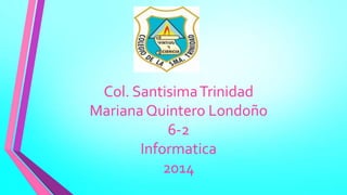 Col. SantisimaTrinidad
MarianaQuintero Londoño
6-2
Informatica
2014
 