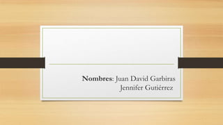 Nombres: Juan David Garbiras
Jennifer Gutiérrez
 