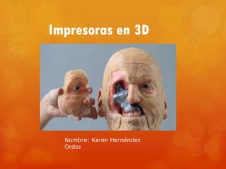Impresoras en 3D
Nombre: Karen Hernández
Ordaz
 