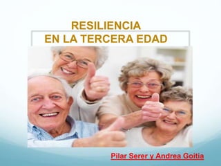 RESILIENCIA
EN LA TERCERA EDAD
Pilar Serer y Andrea Goitia
 