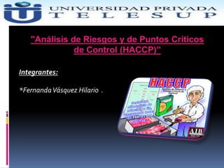 "Análisis de Riesgos y de Puntos Críticos
de Control (HACCP)”
Integrantes:
*FernandaVásquez Hilario .
 