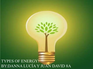 TYPES OF ENERGY!
BY:DANNA LUCÍAY JUAN DAVID 8A
 