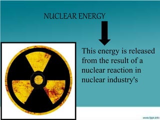 This energy is released
from the result of a
nuclear reaction in
nuclear industry's
NUCLEAR ENERGY
 