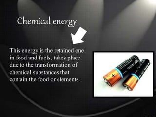 Chemical energy
This energy is the retained one
in food and fuels, takes place
due to the transformation of
chemical substances that
contain the food or elements
 