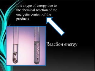 Reaction energy
It is a type of energy due to
the chemical reaction of the
energetic content of the
products
 