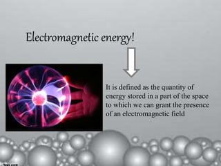 It is defined as the quantity of
energy stored in a part of the space
to which we can grant the presence
of an electromagnetic field
Electromagnetic energy!
 