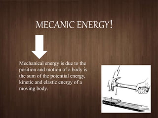 MECANIC ENERGY!
Mechanical energy is due to the
position and motion of a body is
the sum of the potential energy,
kinetic and elastic energy of a
moving body.
 