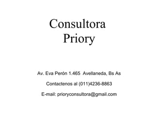 Consultora
Priory
Av. Eva Perón 1.465 Avellaneda, Bs As
Contactenos al (011)4236-8863
E-mail: prioryconsultora@gmail.com
 