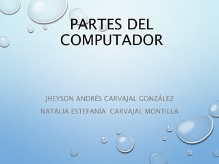 PARTES DEL
COMPUTADOR
JHEYSON ANDRÉS CARVAJAL GONZÁLEZ
NATALIA ESTEFANÍA CARVAJAL MONTILLA
 