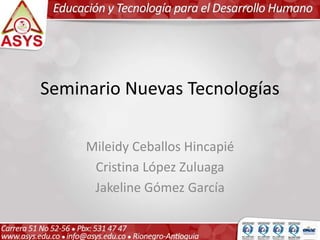 Seminario Nuevas Tecnologías
Mileidy Ceballos Hincapié
Cristina López Zuluaga
Jakeline Gómez García
 
