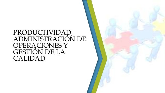 PRODUCTIVIDAD, ADMINISTRACIÓN DE OPERACIONES Y GESTIÓN DE LA CALIDAD