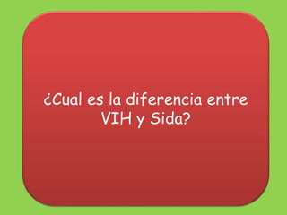 ¿Cual es la diferencia entre
VIH y Sida?
 