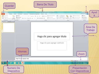 Área De
Trabajo
Idiomas
Ayud
a
Zoom
Numero De
Diapositiva
Guardar
Presentación
Con Diapositivas
Barra De Titulo