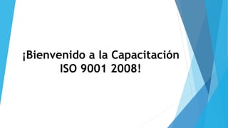 ¡Bienvenido a la Capacitación 
ISO 9001 2008! 
 